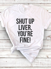 Load image into Gallery viewer, Shut up Liver, You&#39;re Fine T-shirt
