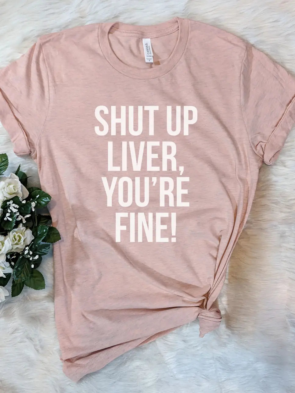 Shut up Liver, You're Fine T-shirt