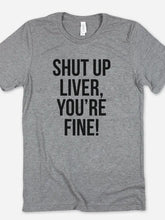 Load image into Gallery viewer, Shut up Liver, You&#39;re Fine T-shirt
