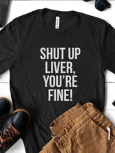 Load image into Gallery viewer, Shut up Liver, You&#39;re Fine T-shirt
